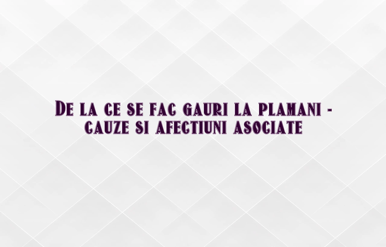 de la ce se fac gauri la plamani
