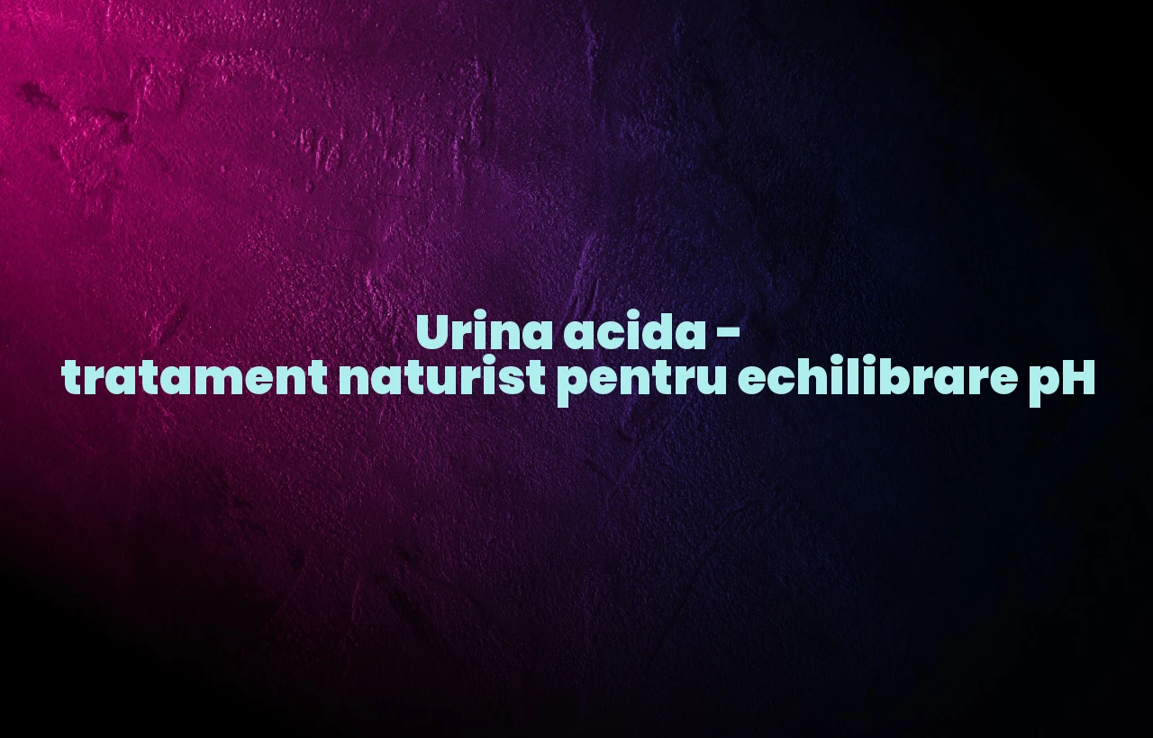 urina acida tratament naturist