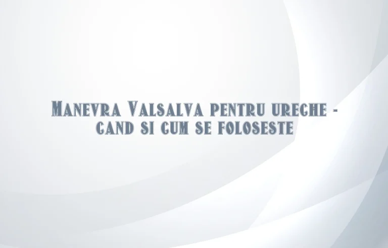 manevra valsalva ureche