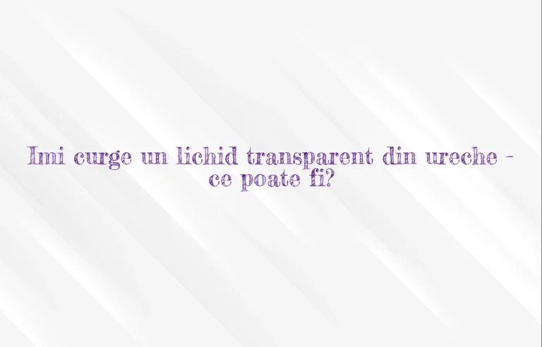 imi curge un lichid transparent din ureche