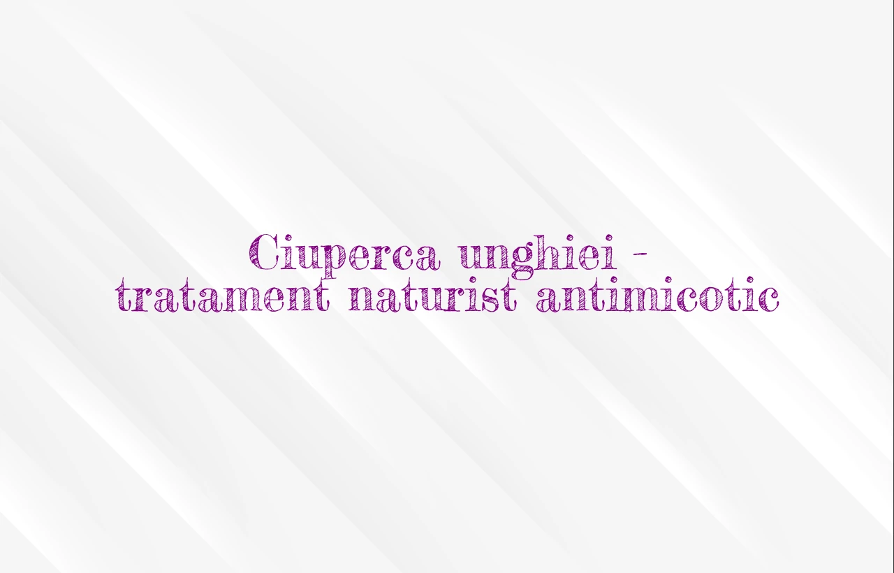 ciuperca unghiei tratament naturist