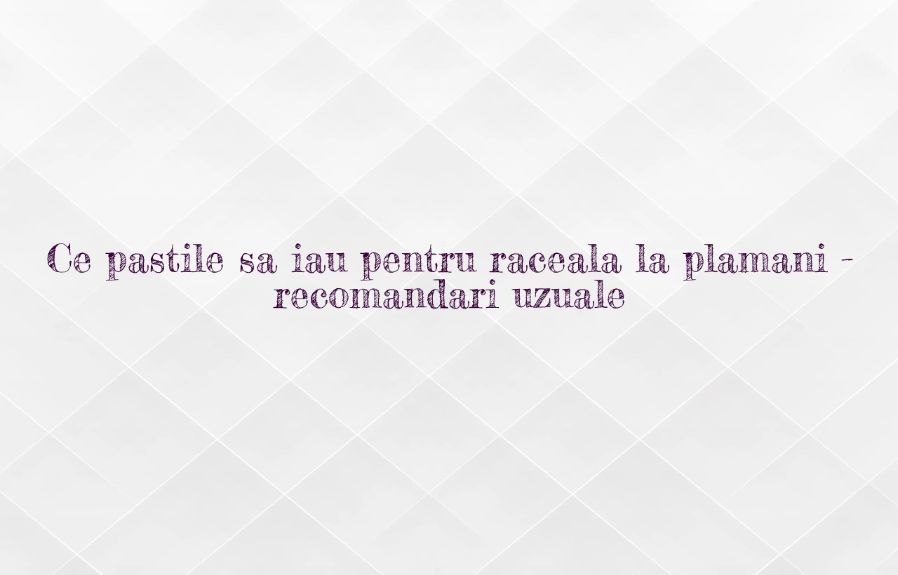 ce pastile sa iau pentru raceala la plamani