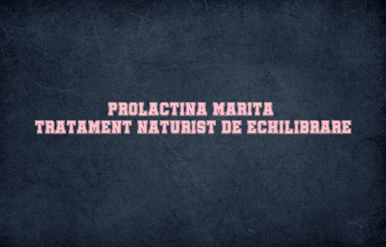 prolactina marita tratament naturist