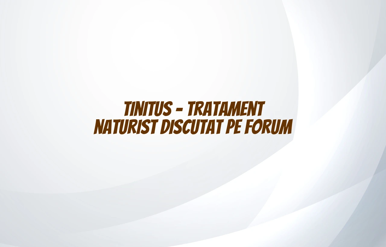 tinitus tratament naturist forum