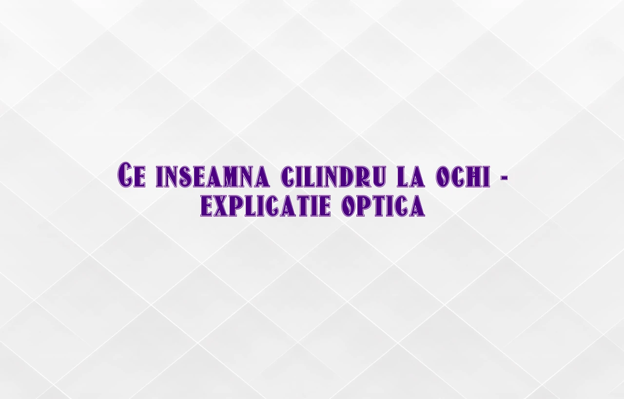 ce inseamna cilindru la ochi