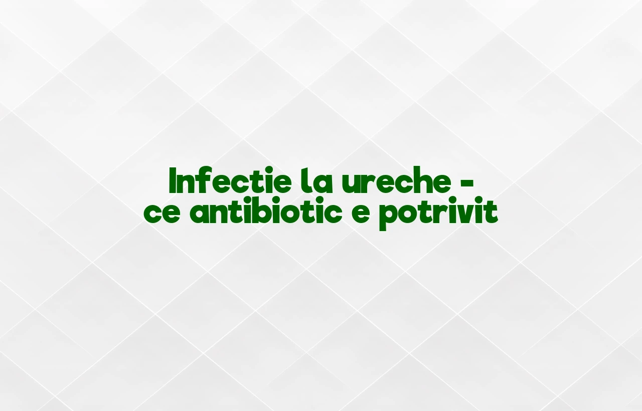infectie ureche antibiotic