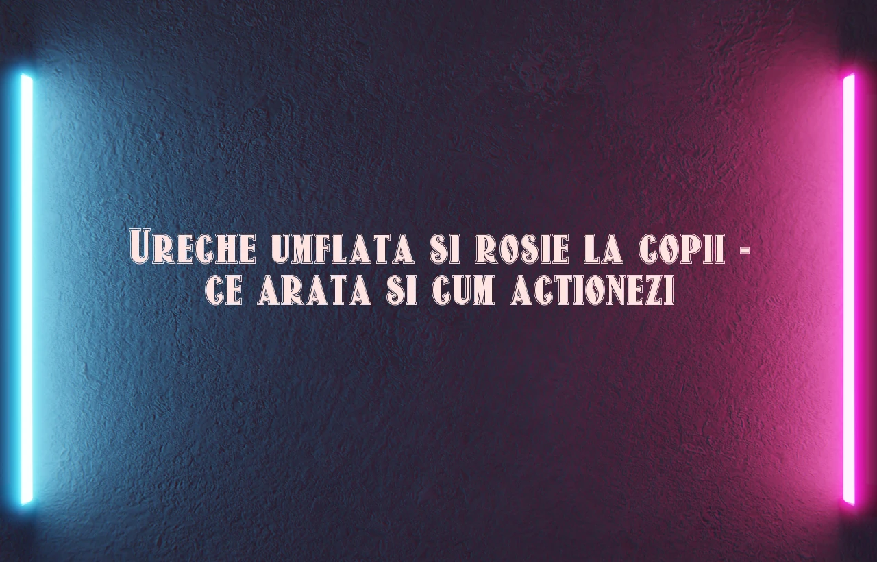 ureche umflata si rosie la copii