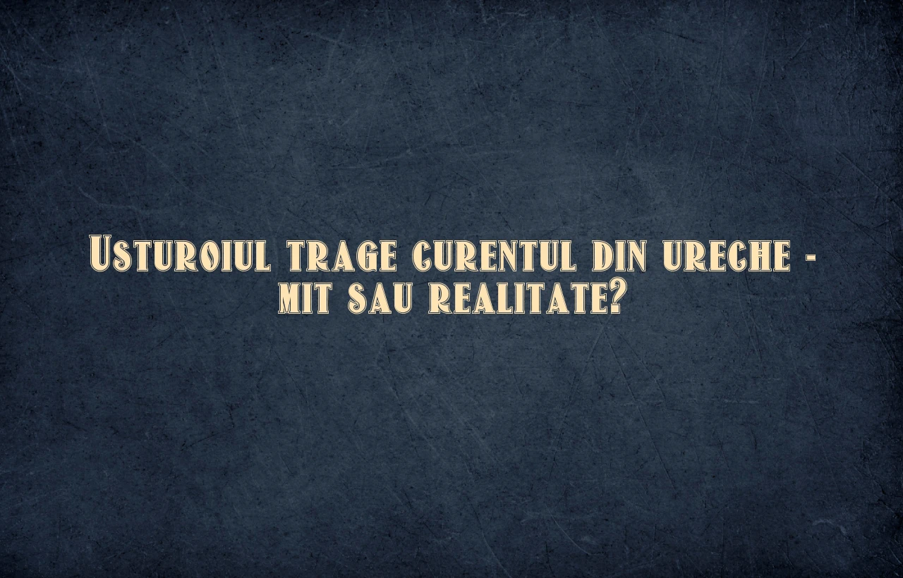 usturoiul trage curentul din ureche