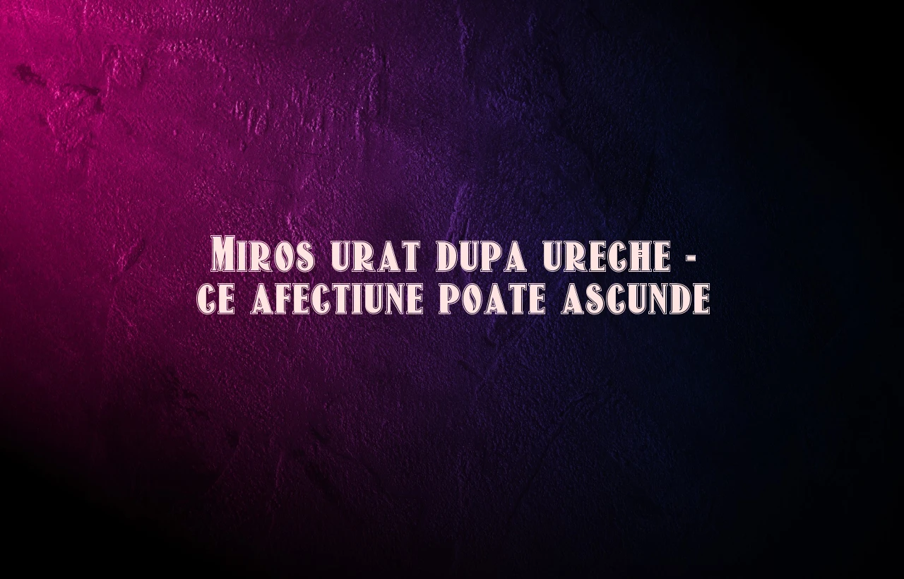 miros urat dupa ureche