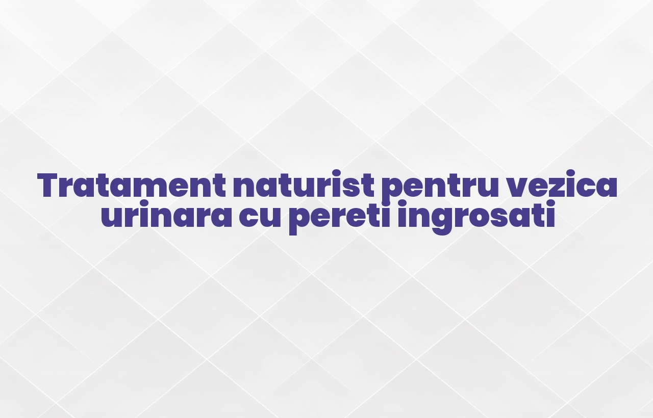 tratament naturist pentru vezica urinara cu pereti ingrosati