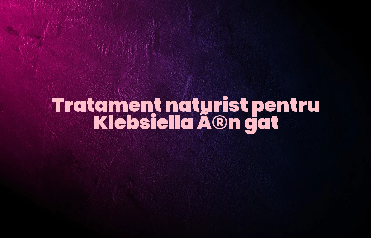 tratament naturist klebsiella in gat