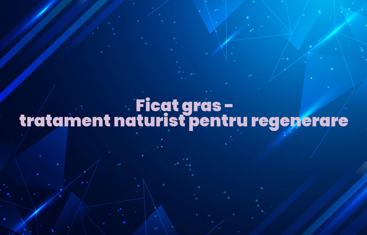 ficat gras tratament naturist